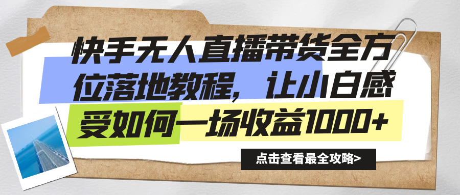 （8676期）快手无人直播带货全方位落地教程，让小白感受如何一场收益1000+