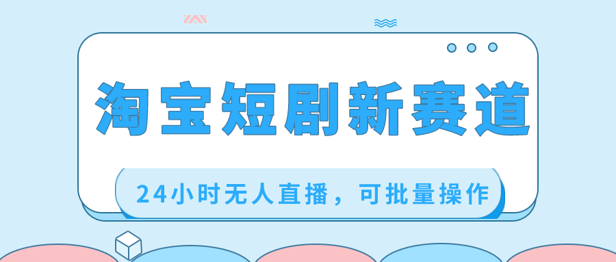 （8592期）淘宝短剧新赛道，24小时无人直播，可批量操作