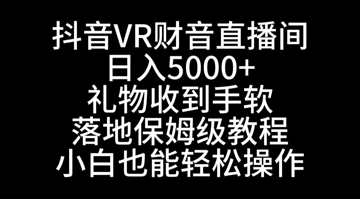 （8749期）抖音VR财神直播间，日入5000+，礼物收到手软，落地式保姆级教程，小白也