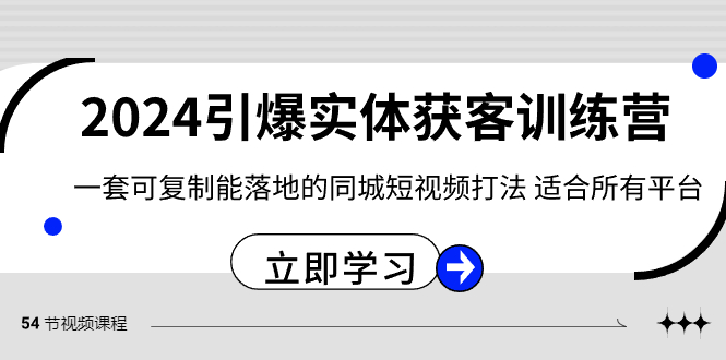 （8614期）2024·引爆实体获客训练营 一套可复制能落地的同城短视频打法 适合所有平台