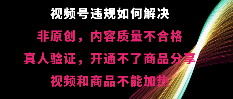 （8622期）视频号违规【非原创，内容质量不合格，真人验证，开不了商品分享，不能...