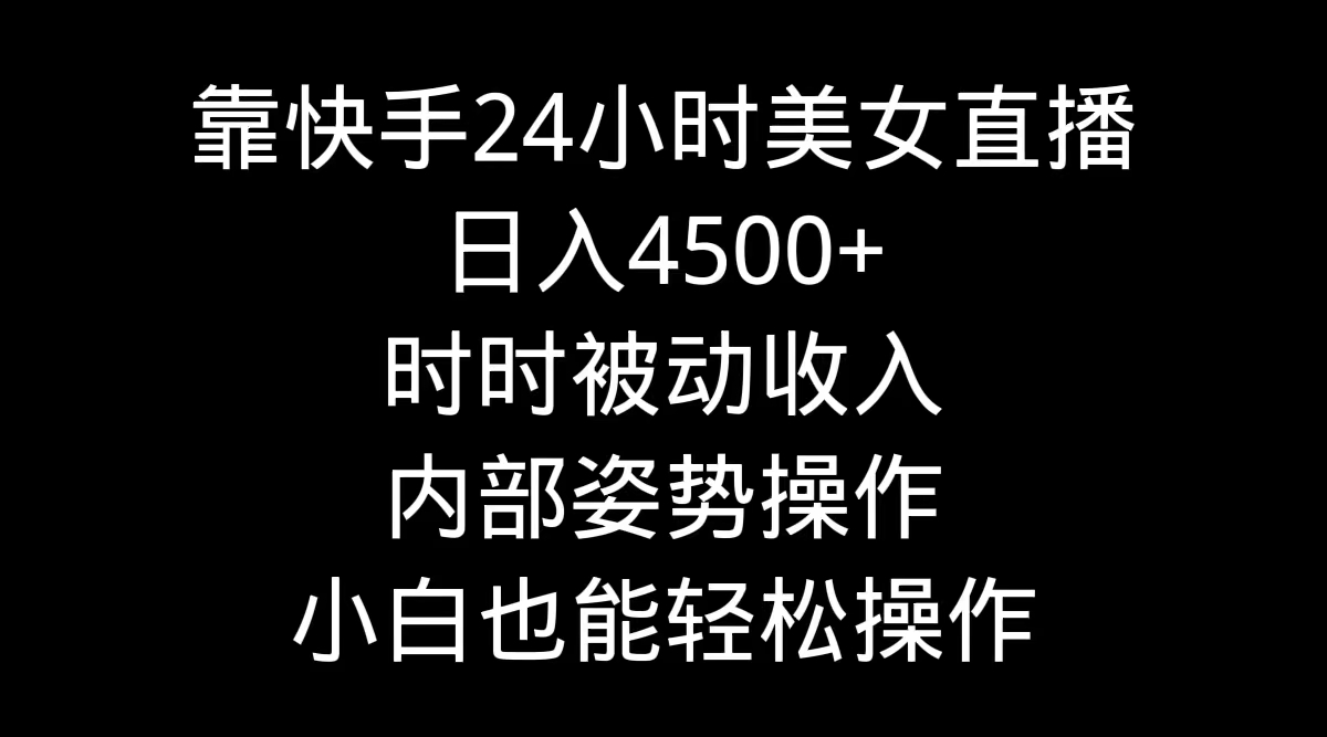 （9135期）靠快手美女24小时直播，日入4500+，时时被动收入，内部姿势操作，小白也...