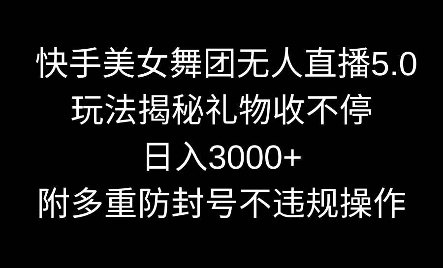 （9062期）快手美女舞团无人直播5.0玩法揭秘，礼物收不停，日入3000+，内附多重防...