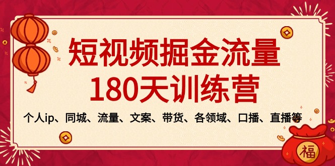 （8932期）短视频-掘金流量180天训练营，个人ip、同城、流量、文案、带货、各领域...