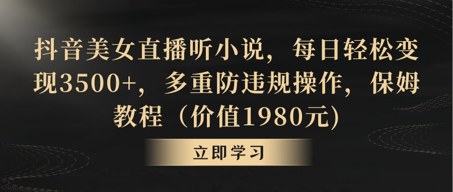 （8980期）抖音美女直播听小说，每日轻松变现3500+，多重防违规操作，保姆教程（价...