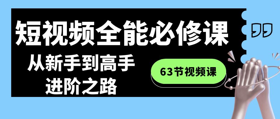 （8949期）短视频-全能必修课程：从新手到高手进阶之路（63节视频课）