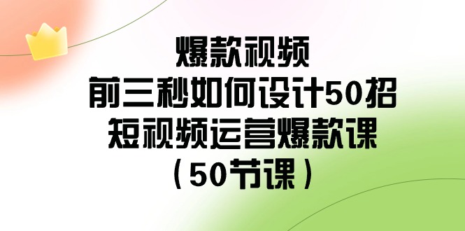 （8851期）爆款视频-前三秒如何设计50招：短视频运营爆款课（50节课）