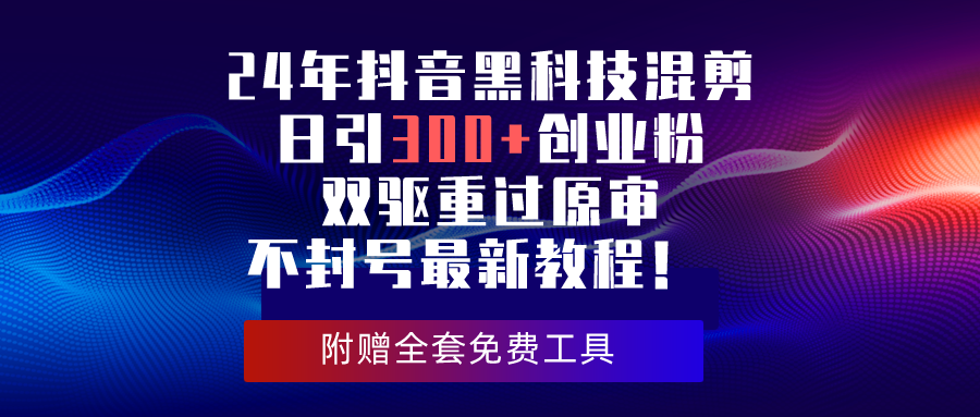 （10212期）24年抖音黑科技混剪日引300+创业粉，双驱重过原审不封号最新教程！