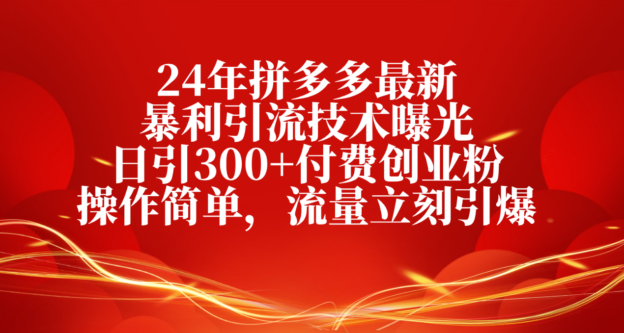 （10559期）24年拼多多最新暴利引流技术曝光，日引300+付费创业粉，操作简单，流量...