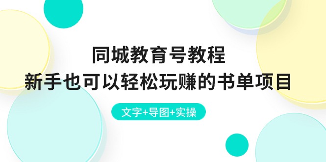 （10958期）同城教育号教程：新手也可以轻松玩赚的书单项目 文字+导图+实操