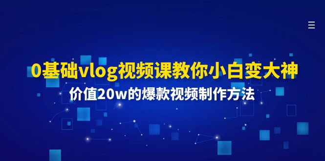 （11517期）0基础vlog视频课教你小白变大神：价值20w的爆款视频制作方法