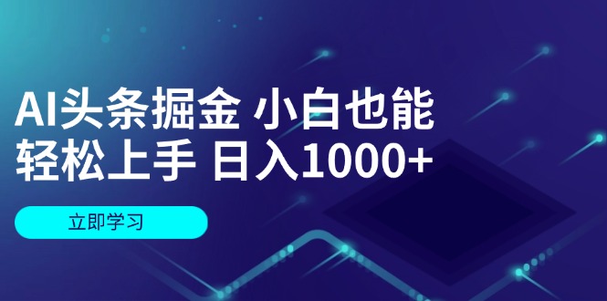 （12233期）AI头条掘金 小白也能轻松上手 日入1000+