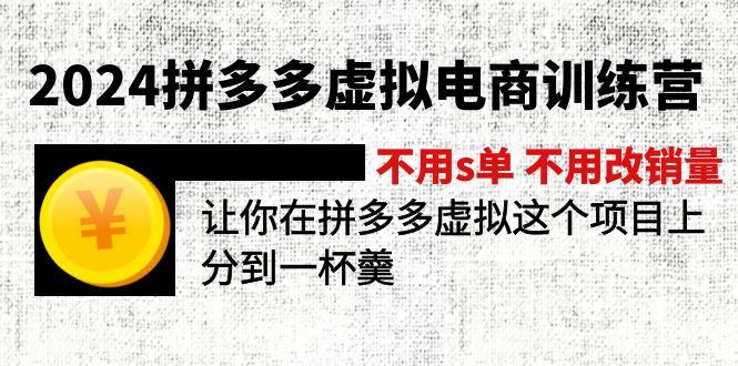 （12024期）2024拼多多虚拟电商训练营 不s单 不改销量 做虚拟项目分一杯羹(更新10节)