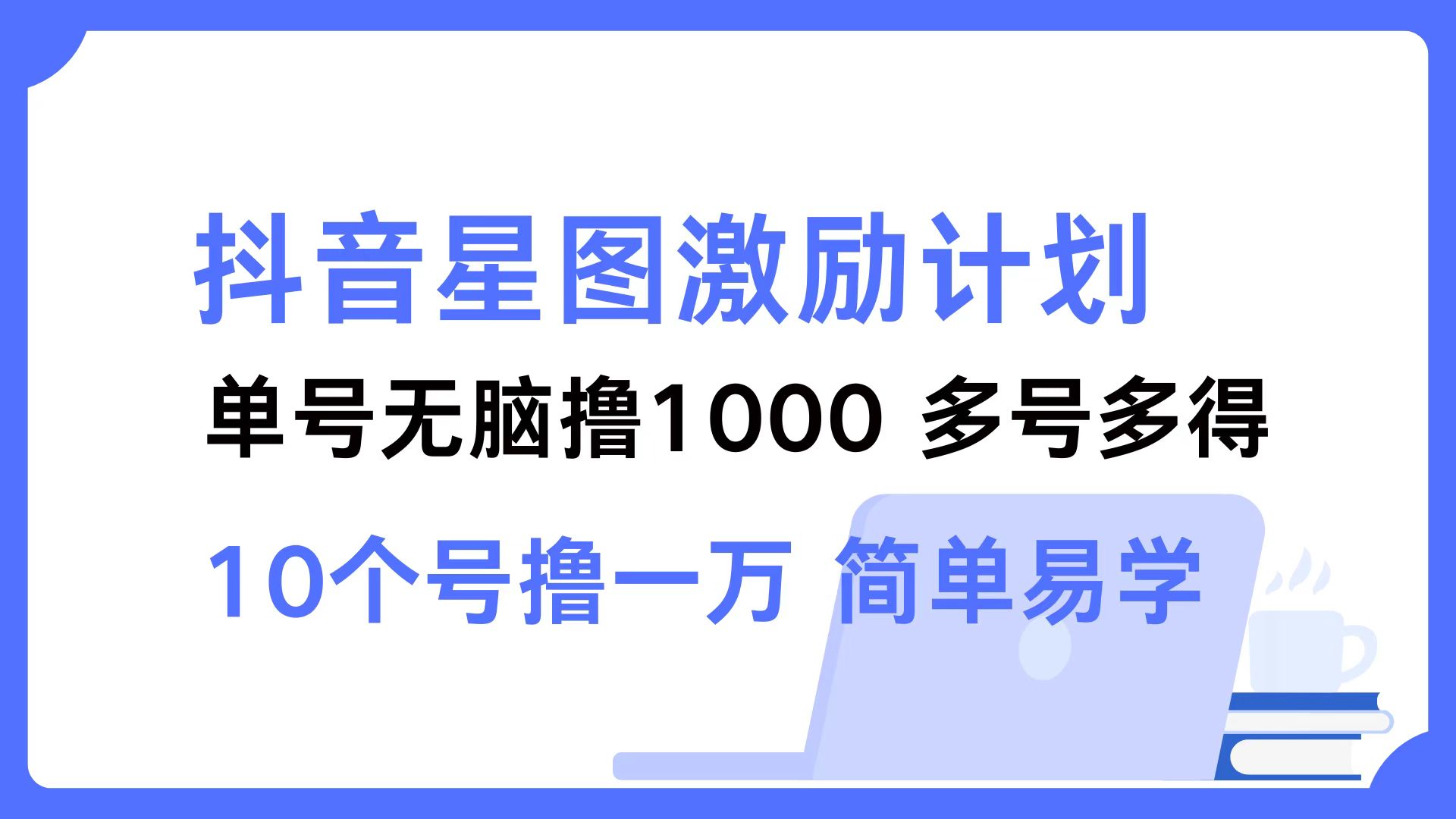 （12787期）抖音星图激励计划 单号可撸1000 2个号2000 多号多得 简单易学