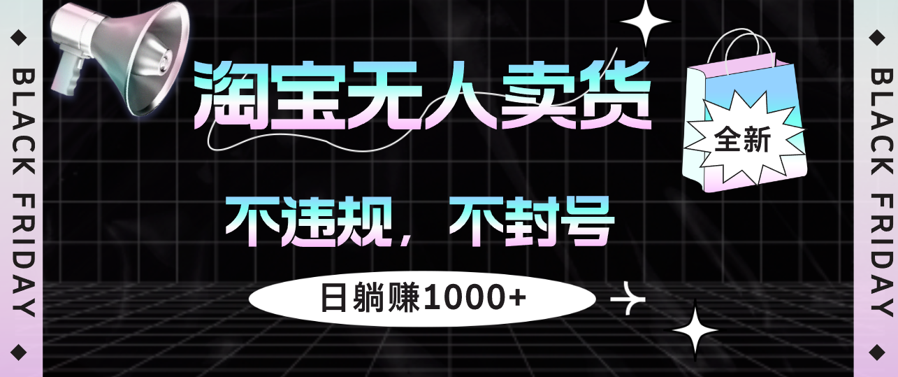 （12780期）淘宝无人卖货4，不违规不封号，简单无脑，日躺赚1000+