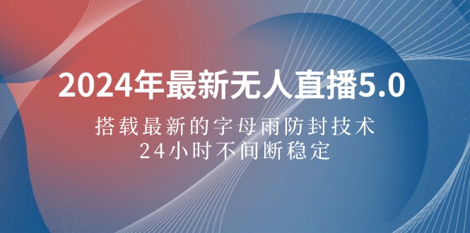 （12455期）2024年最新无人直播5.0，搭载最新的字母雨防封技术，24小时不间断稳定...