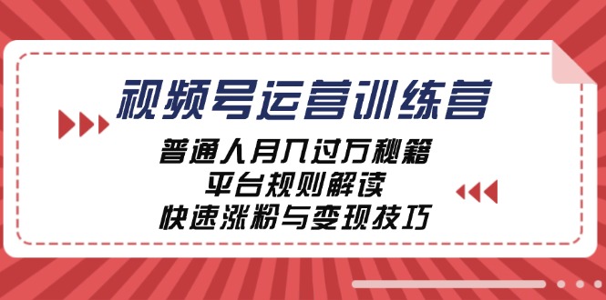 （12722期）视频号运营训练营：普通人月入过万秘籍，平台规则解读，快速涨粉与变现...