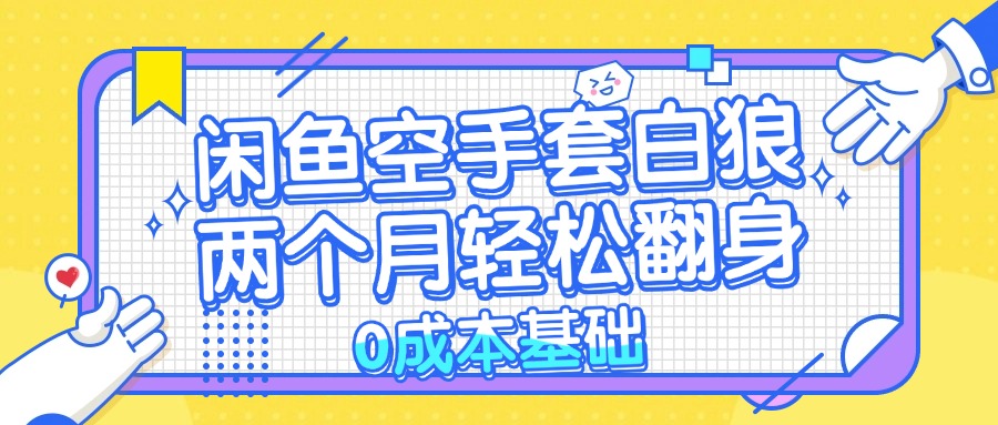 （13004期）闲鱼空手套白狼 0成本基础，简单易上手项目 两个月轻松翻身 ...