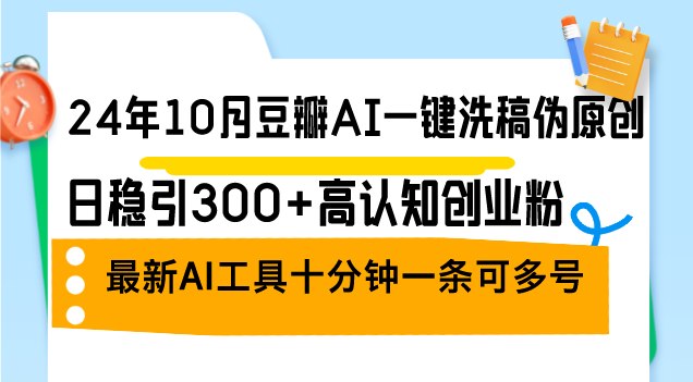 （12871期）24年10月豆瓣AI一键洗稿伪原创，日稳引300+高认知创业粉，最新AI工具十...