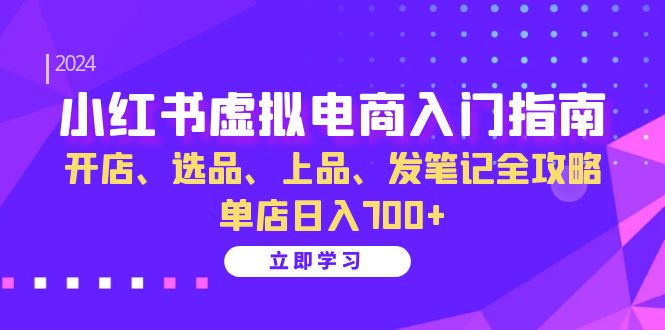 （13036期）小红书虚拟电商入门指南：开店、选品、上品、发笔记全攻略 单店日入700+