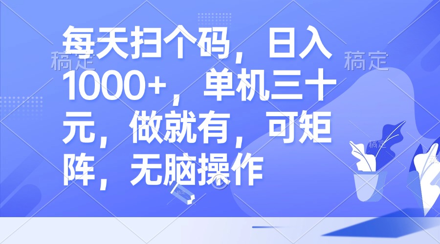 （13083期）每天扫个码，日入1000+，单机三十元，做就有，可矩阵，无脑操作