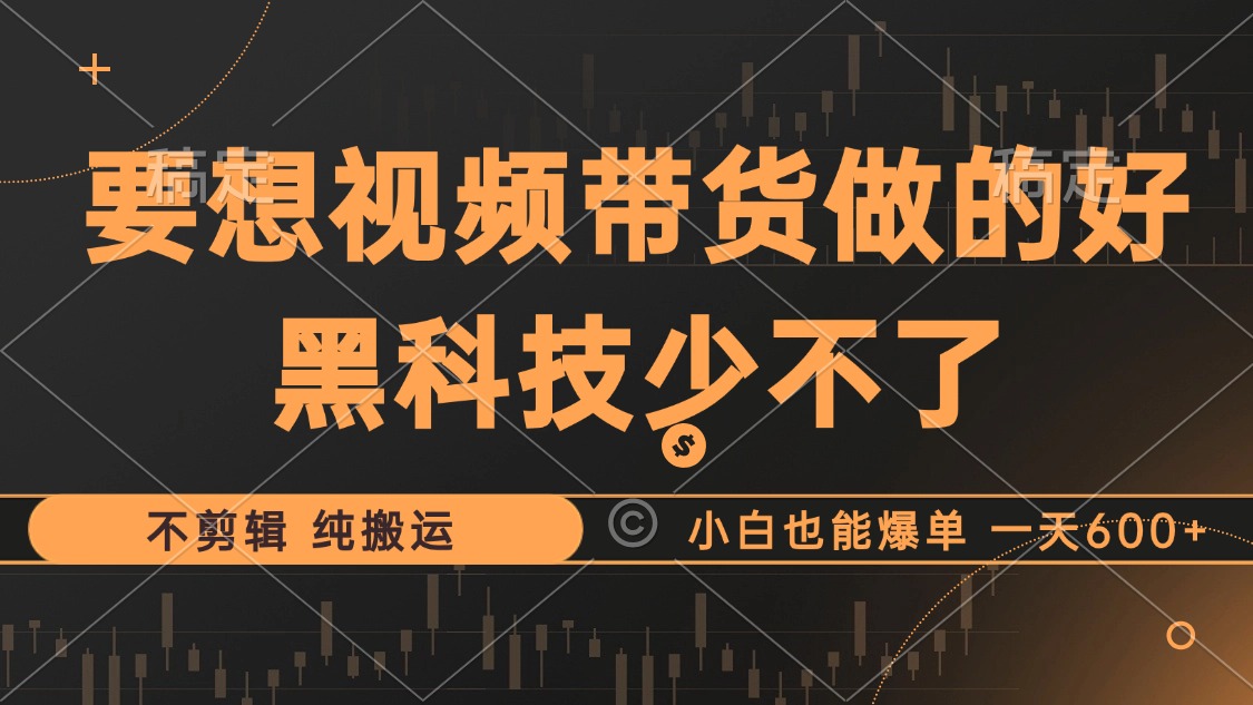 （12868期）抖音视频带货最暴力玩法，利用黑科技 不剪辑 纯搬运，小白也能爆单，单...