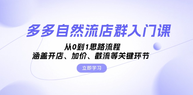 （13279期）多多自然流店群入门课，从0到1思路流程，涵盖开店、加价、截流等关键环节 学习价格VIP会员专享