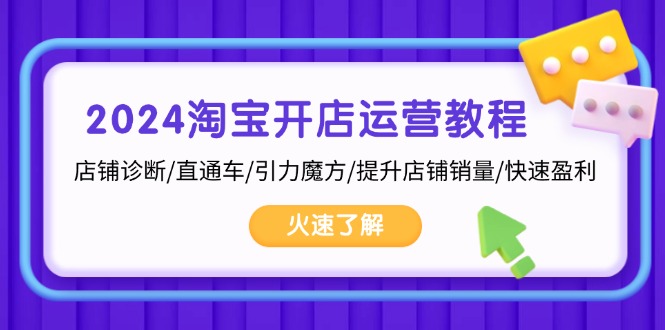 （13300期）2024淘宝开店运营教程：店铺诊断/直通车/引力魔方/提升店铺销量/快速盈利