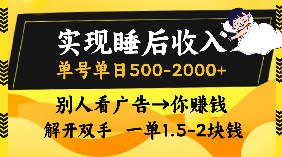 （13187期）实现睡后收入，单号单日500-2000+,别人看广告＝你赚钱，无脑操作，一单...