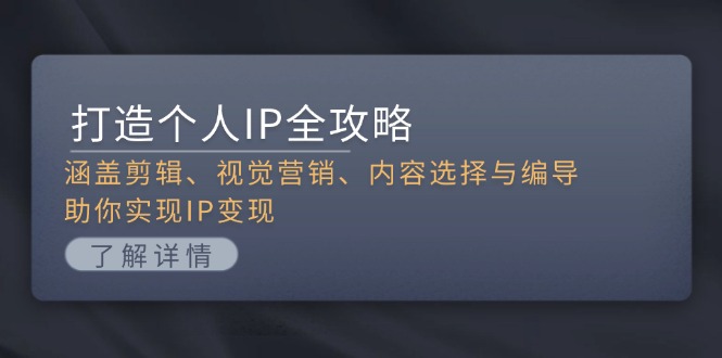 （13368期）打造个人IP全攻略：涵盖剪辑、视觉营销、内容选择与编导，助你实现IP变现