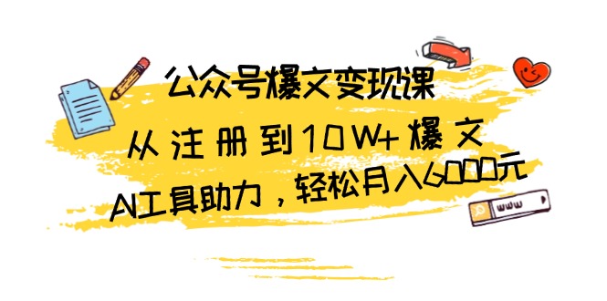 （13365期）公众号爆文变现课：从注册到10W+爆文，AI工具助力，轻松月入6000元